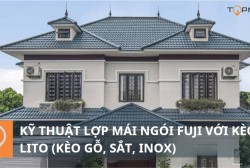 KỸ THUẬT LỢP MÁI NGÓI FUJI VỚI KÈO LITO (Kèo gỗ, sắt, inox)